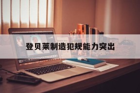 APP下载_登贝莱制造犯规能力突出(登贝莱实力如何)
