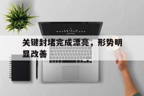 电子游戏官网_关键封堵完成漂亮，形势明显改善的简单介绍